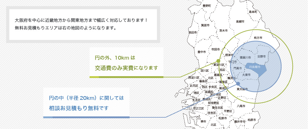 エリアマップ 大阪府を中心に近畿地方から関東地方まで幅広く対応しております！無料お見積もりエリアは右の地図のようになります。